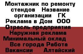 Монтажник по ремонту стендов › Название организации ­ ГК Реклама в Дом, ООО › Отрасль предприятия ­ Наружная реклама › Минимальный оклад ­ 1 - Все города Работа » Вакансии   . Алтайский край,Славгород г.